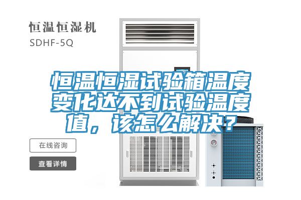 恒溫恒濕試驗(yàn)箱溫度變化達(dá)不到試驗(yàn)溫度值，該怎么解決？