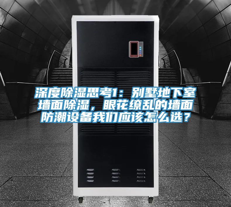 深度除濕思考1：別墅地下室墻面除濕，眼花繚亂的墻面防潮設備我們應該怎么選？