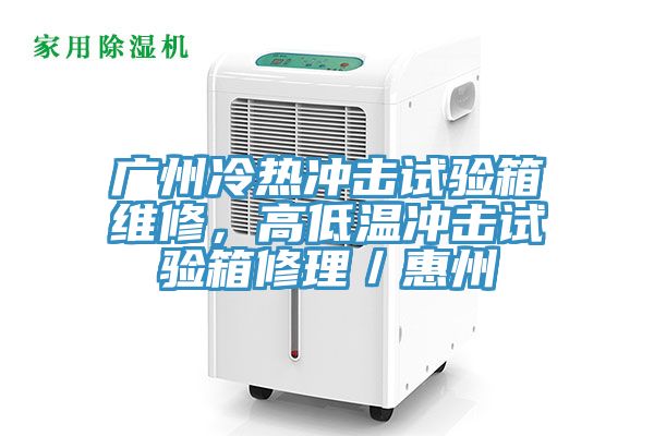廣州冷熱沖擊試驗箱維修，高低溫沖擊試驗箱修理／惠州