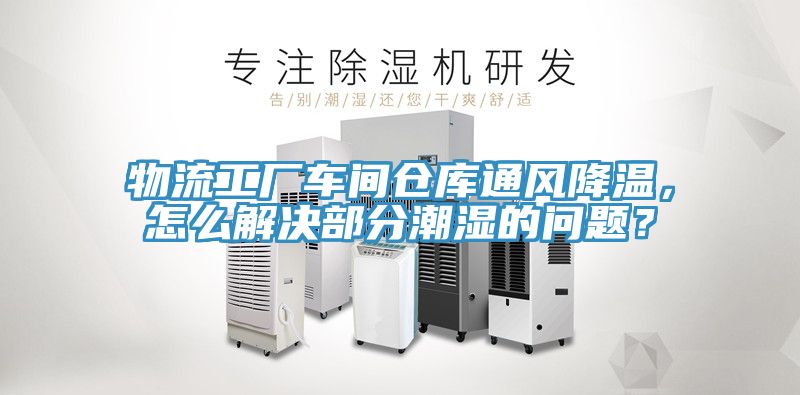物流工廠車間倉庫通風(fēng)降溫，怎么解決部分潮濕的問題？