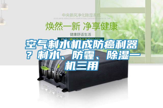 空氣制水機成防癌利器？制水、防霾、除濕一機三用