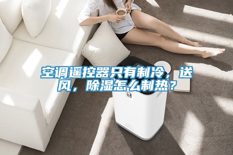 空調遙控器只有制冷，送風，除濕怎么制熱？