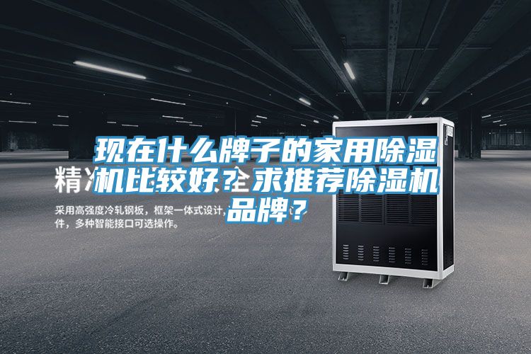 現(xiàn)在什么牌子的家用除濕機(jī)比較好？求推薦除濕機(jī)品牌？