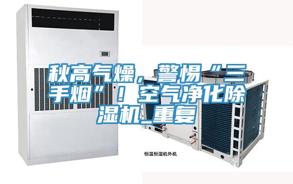 秋高氣燥，警惕“三手煙”！空氣凈化除濕機_重復(fù)