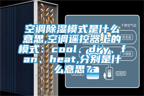 空調(diào)除濕模式是什么意思,空調(diào)遙控器上的模式：cool、dry、fan、heat,分別是什么意思？
