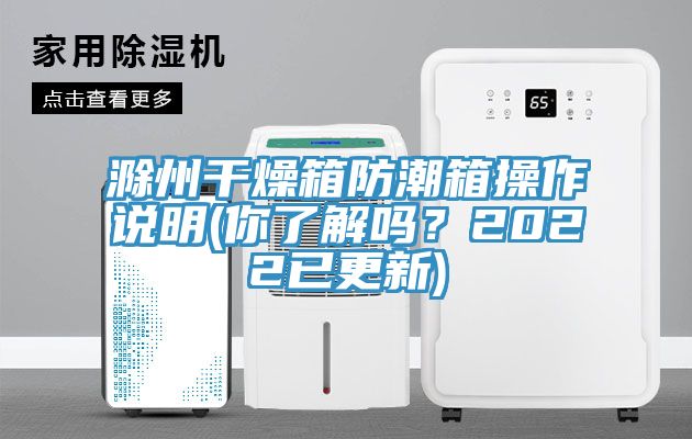 滁州干燥箱防潮箱操作說明(你了解嗎？2022已更新)