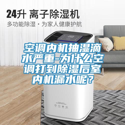 空調(diào)內(nèi)機(jī)抽濕滴水嚴(yán)重-為什么空調(diào)打到除濕后室內(nèi)機(jī)漏水呢？
