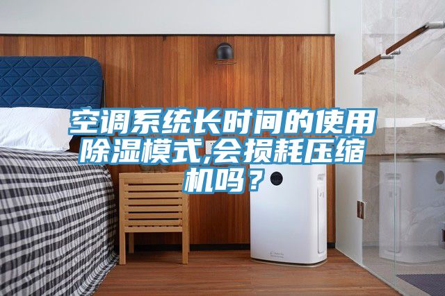 空調(diào)系統(tǒng)長時間的使用除濕模式,會損耗壓縮機(jī)嗎？