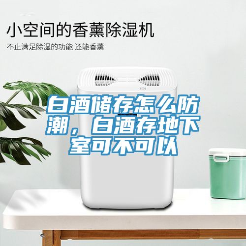 白酒儲存怎么防潮，白酒存地下室可不可以
