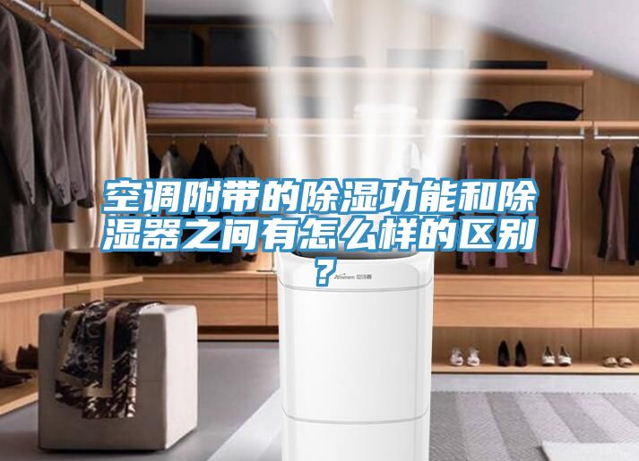 空調附帶的除濕功能和除濕器之間有怎么樣的區(qū)別？