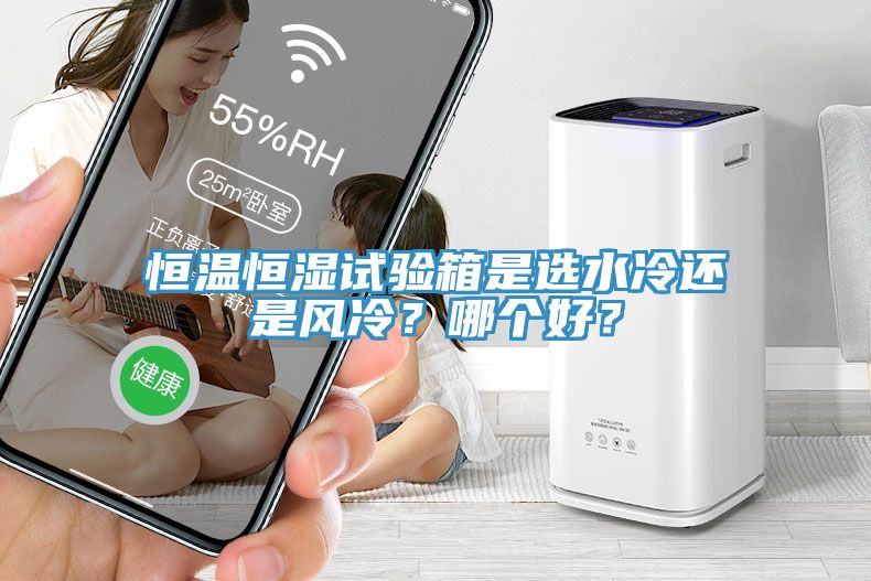 恒溫恒濕試驗箱是選水冷還是風冷？哪個好？