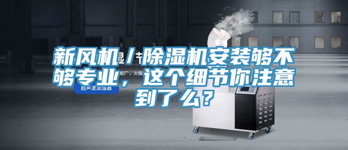 新風機／除濕機安裝夠不夠?qū)I(yè)，這個細節(jié)你注意到了么？