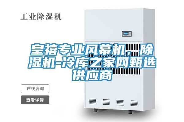 皇禧專業(yè)風(fēng)幕機(jī)，除濕機(jī)-冷庫(kù)之家網(wǎng)甄選供應(yīng)商