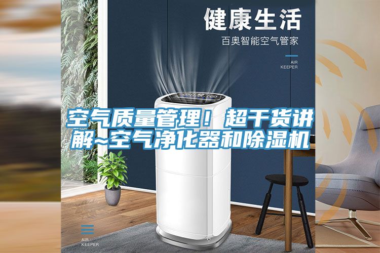 空氣質(zhì)量管理！超干貨講解~空氣凈化器和除濕機(jī)