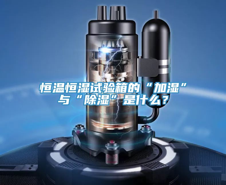 恒溫恒濕試驗箱的“加濕”與“除濕”是什么？