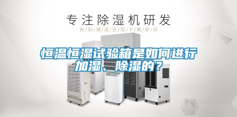 恒溫恒濕試驗箱是如何進行加濕、除濕的？