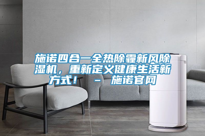 施諾四合一全熱除霾新風除濕機，重新定義健康生活新方式！ – 施諾官網(wǎng)