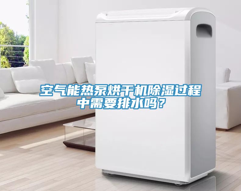 空氣能熱泵烘干機除濕過程中需要排水嗎？