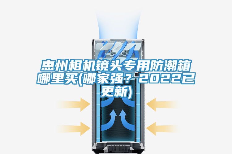 惠州相機鏡頭專用防潮箱哪里買(哪家強？2022已更新)