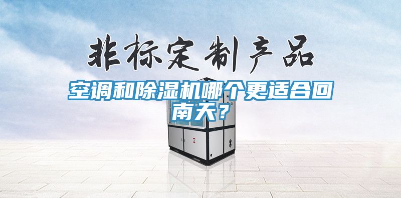 空調(diào)和除濕機哪個更適合回南天？