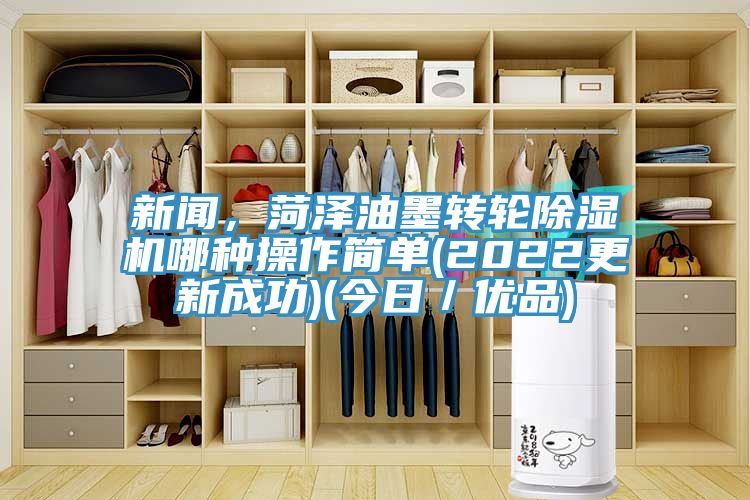 新聞，菏澤油墨轉(zhuǎn)輪除濕機(jī)哪種操作簡單(2022更新成功)(今日／優(yōu)品)