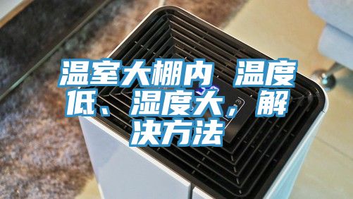 溫室大棚內(nèi) 溫度低、濕度大，解決方法