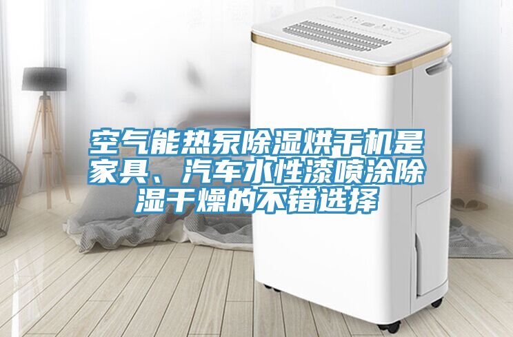 空氣能熱泵除濕烘干機(jī)是家具、汽車水性漆噴涂除濕干燥的不錯(cuò)選擇