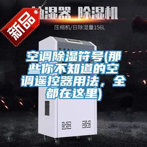 空調(diào)除濕符號(那些你不知道的空調(diào)遙控器用法，全都在這里)