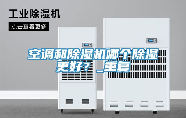 空調(diào)和除濕機哪個除濕更好？_重復(fù)