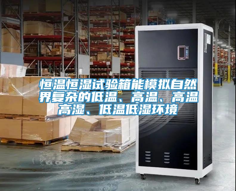 恒溫恒濕試驗(yàn)箱能模擬自然界復(fù)雜的低溫、高溫、高溫高濕、低溫低濕環(huán)境