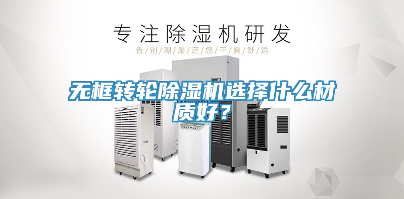 無框轉(zhuǎn)輪除濕機選擇什么材質(zhì)好？