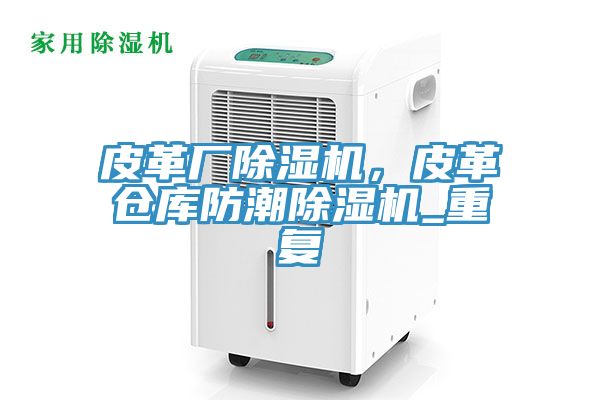 皮革廠除濕機，皮革倉庫防潮除濕機_重復(fù)
