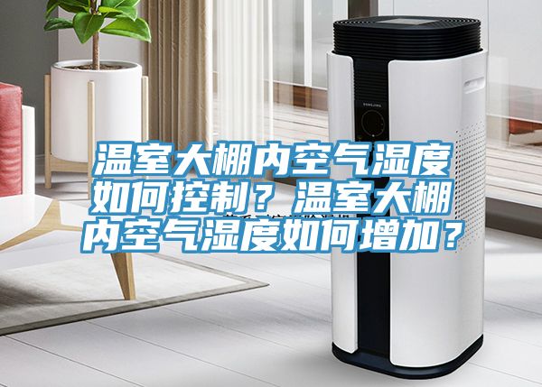 溫室大棚內(nèi)空氣濕度如何控制？溫室大棚內(nèi)空氣濕度如何增加？