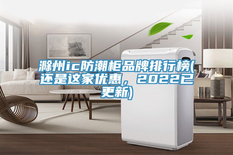 滁州ic防潮柜品牌排行榜(還是這家優(yōu)惠，2022已更新)