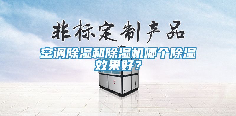 空調(diào)除濕和除濕機(jī)哪個除濕效果好？
