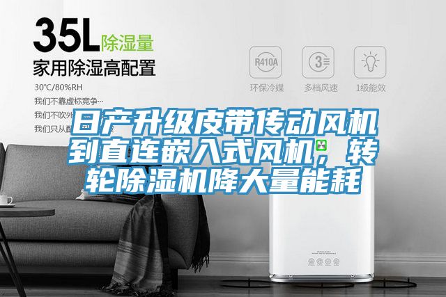 日產(chǎn)升級(jí)皮帶傳動(dòng)風(fēng)機(jī)到直連嵌入式風(fēng)機(jī)，轉(zhuǎn)輪除濕機(jī)降大量能耗