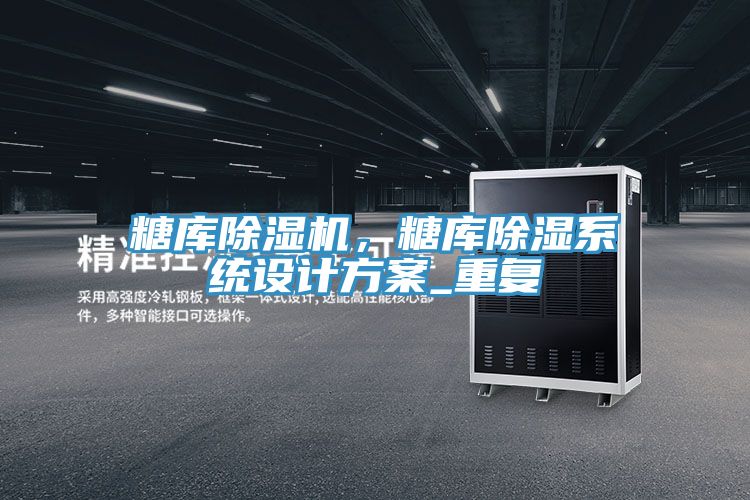 糖庫(kù)除濕機(jī)，糖庫(kù)除濕系統(tǒng)設(shè)計(jì)方案_重復(fù)