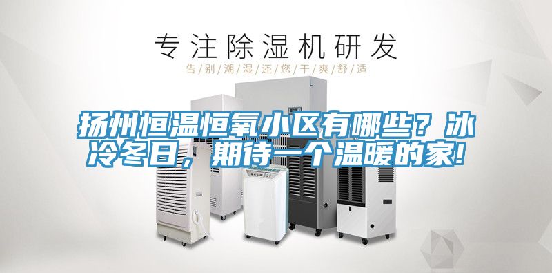 揚州恒溫恒氧小區(qū)有哪些？冰冷冬日，期待一個溫暖的家!