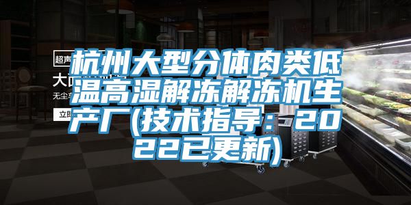 杭州大型分體肉類低溫高濕解凍解凍機生產(chǎn)廠(技術(shù)指導(dǎo)：2022已更新)