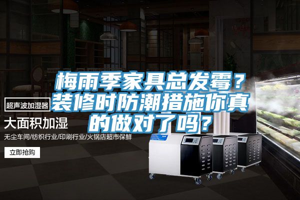 梅雨季家具總發(fā)霉？裝修時(shí)防潮措施你真的做對(duì)了嗎？