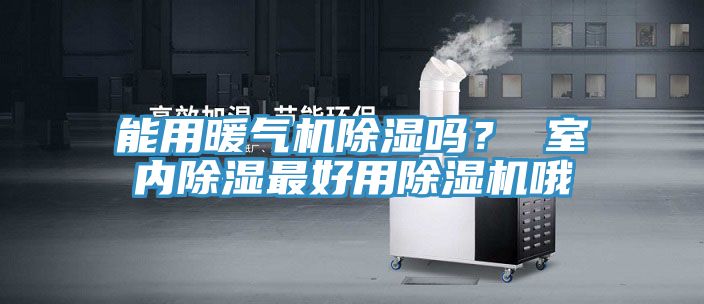 能用暖氣機除濕嗎？ 室內(nèi)除濕最好用除濕機哦