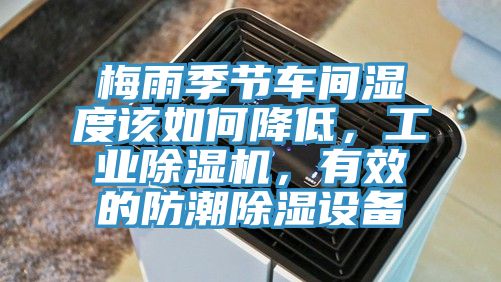 梅雨季節(jié)車間濕度該如何降低，工業(yè)除濕機(jī)，有效的防潮除濕設(shè)備
