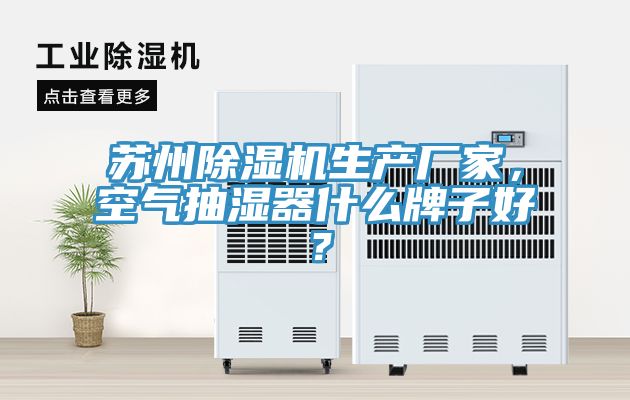 蘇州除濕機(jī)生產(chǎn)廠家，空氣抽濕器什么牌子好？