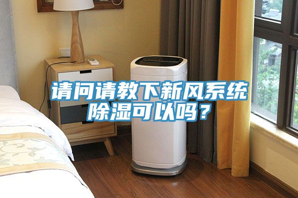請(qǐng)問請(qǐng)教下新風(fēng)系統(tǒng)除濕可以嗎？