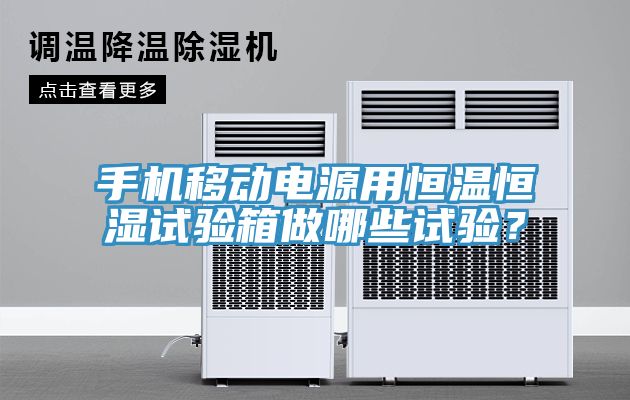 手機移動電源用恒溫恒濕試驗箱做哪些試驗？