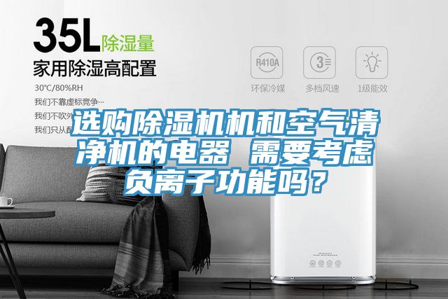 選購除濕機機和空氣清凈機的電器 需要考慮負(fù)離子功能嗎？