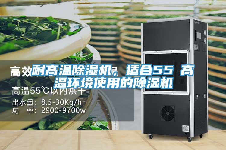 耐高溫除濕機，適合55℃高溫環(huán)境使用的除濕機