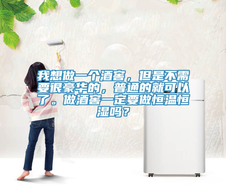 我想做一個酒窖，但是不需要很豪華的，普通的就可以了。做酒窖一定要做恒溫恒濕嗎？