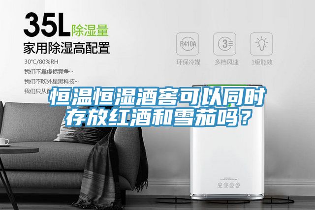 恒溫恒濕酒窖可以同時(shí)存放紅酒和雪茄嗎？