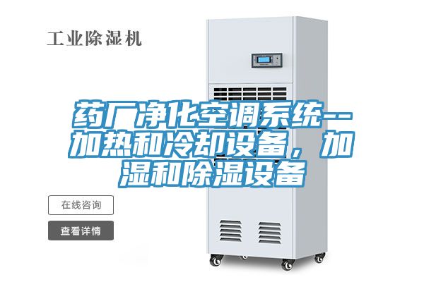 藥廠凈化空調(diào)系統(tǒng)--加熱和冷卻設(shè)備，加濕和除濕設(shè)備